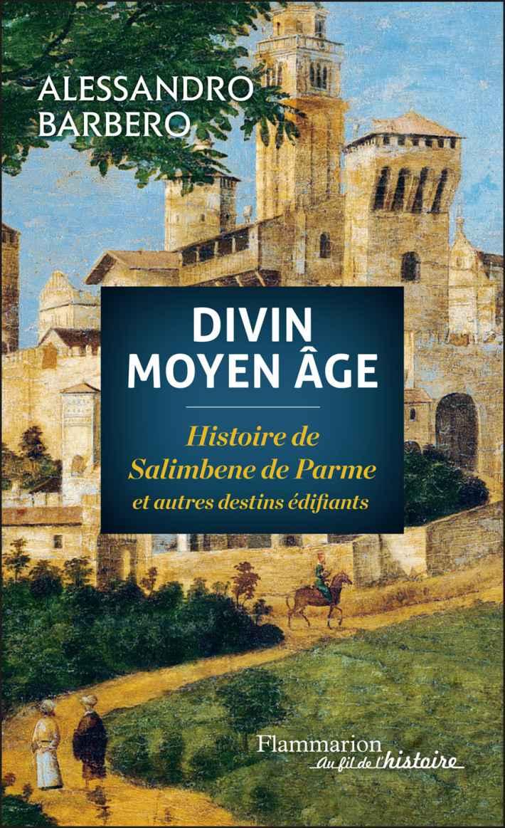 Divin Moyen Age : Histoire de Salimbene de Parme et autres destins édifiants