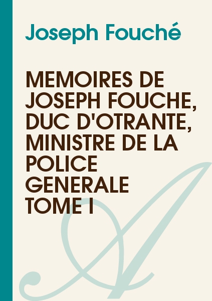 Mémoires de Joseph Fouché, Duc d'Otrante, Ministre de la Police Générale