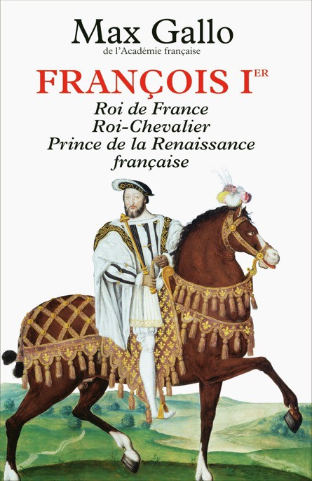 Francois 1er : Roi de France, Roi-Chevalier, prince de la Renaissance française